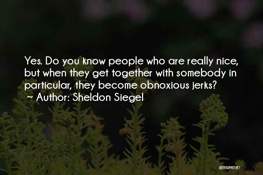 Sheldon Siegel Quotes: Yes. Do You Know People Who Are Really Nice, But When They Get Together With Somebody In Particular, They Become