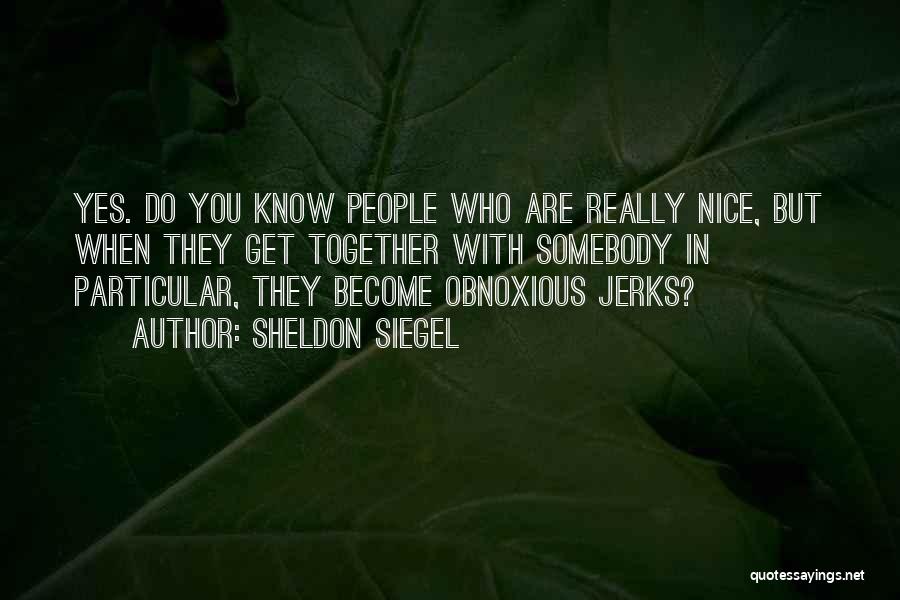 Sheldon Siegel Quotes: Yes. Do You Know People Who Are Really Nice, But When They Get Together With Somebody In Particular, They Become