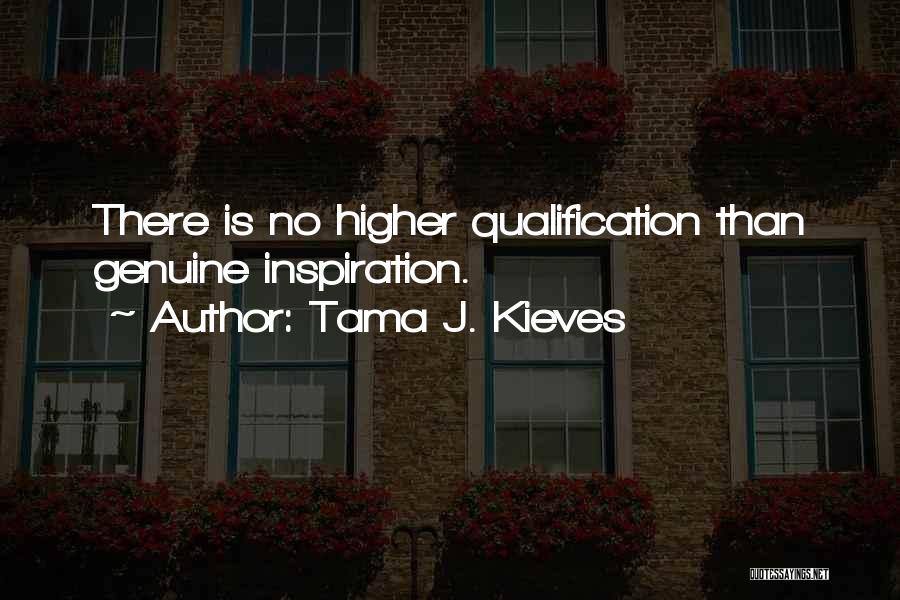 Tama J. Kieves Quotes: There Is No Higher Qualification Than Genuine Inspiration.