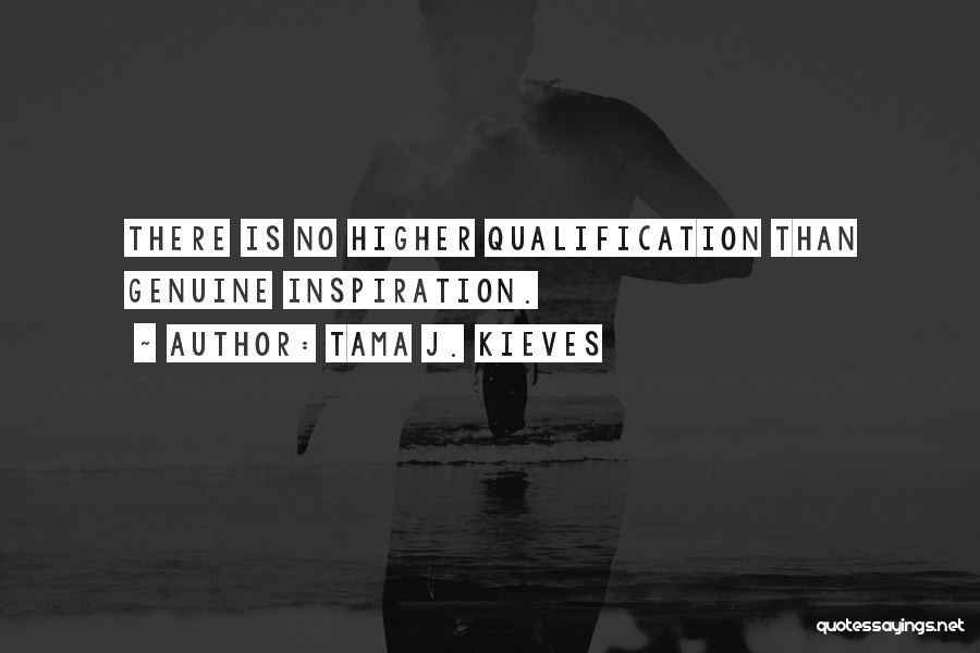 Tama J. Kieves Quotes: There Is No Higher Qualification Than Genuine Inspiration.