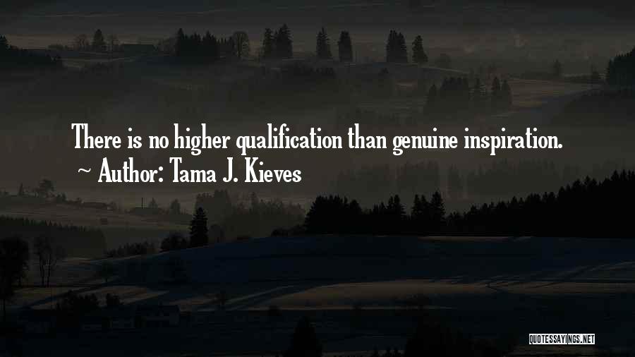 Tama J. Kieves Quotes: There Is No Higher Qualification Than Genuine Inspiration.