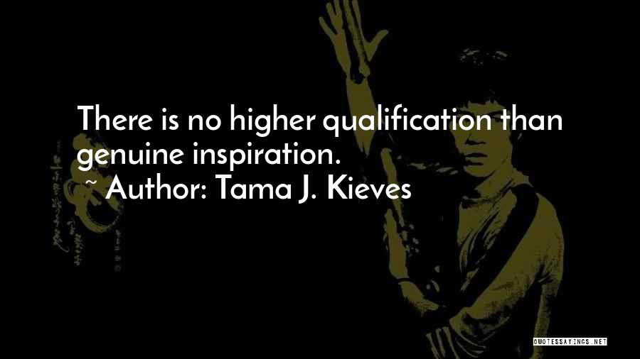 Tama J. Kieves Quotes: There Is No Higher Qualification Than Genuine Inspiration.