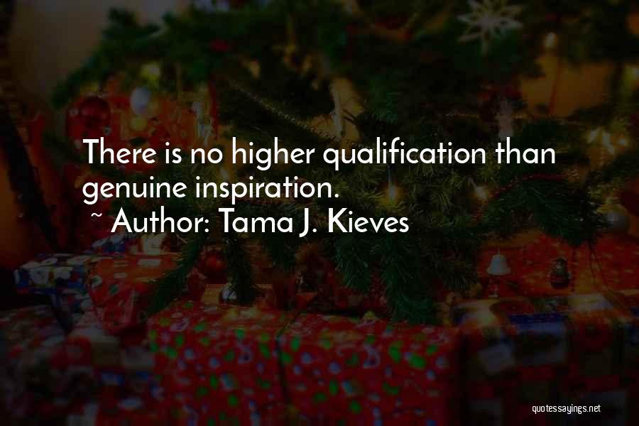 Tama J. Kieves Quotes: There Is No Higher Qualification Than Genuine Inspiration.