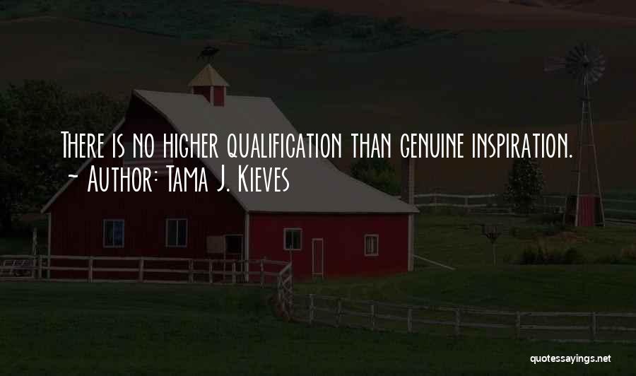 Tama J. Kieves Quotes: There Is No Higher Qualification Than Genuine Inspiration.