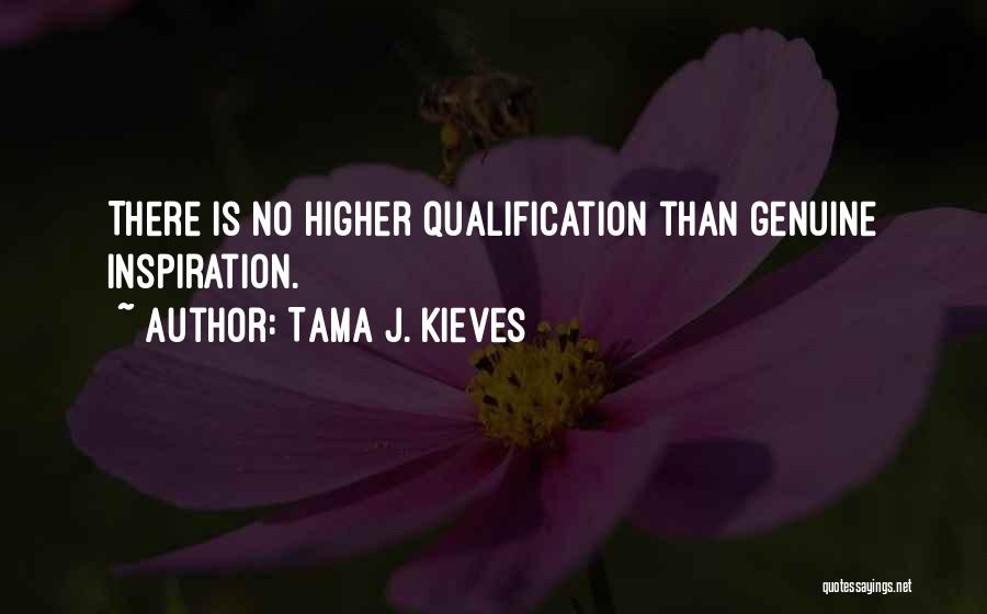 Tama J. Kieves Quotes: There Is No Higher Qualification Than Genuine Inspiration.