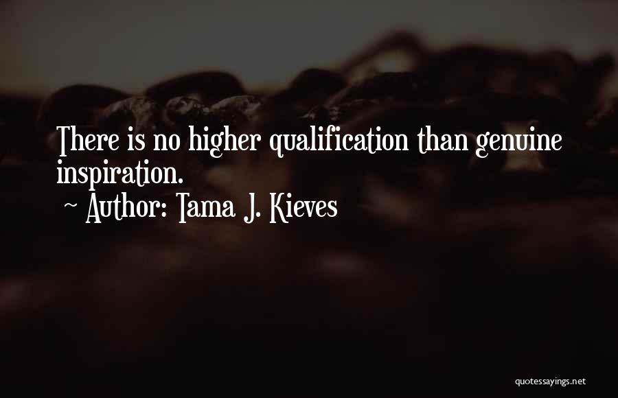 Tama J. Kieves Quotes: There Is No Higher Qualification Than Genuine Inspiration.