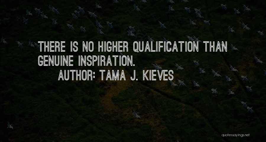 Tama J. Kieves Quotes: There Is No Higher Qualification Than Genuine Inspiration.