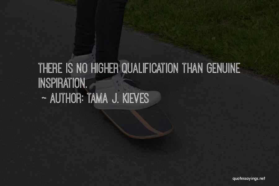 Tama J. Kieves Quotes: There Is No Higher Qualification Than Genuine Inspiration.