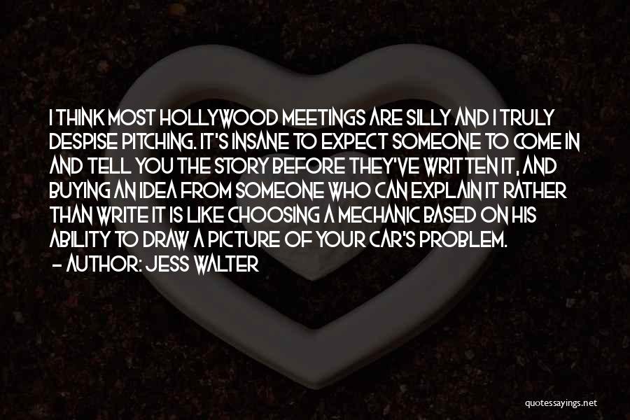 Jess Walter Quotes: I Think Most Hollywood Meetings Are Silly And I Truly Despise Pitching. It's Insane To Expect Someone To Come In