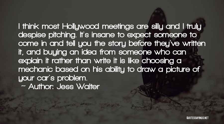 Jess Walter Quotes: I Think Most Hollywood Meetings Are Silly And I Truly Despise Pitching. It's Insane To Expect Someone To Come In