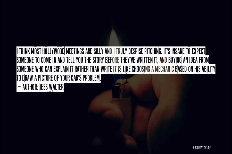 Jess Walter Quotes: I Think Most Hollywood Meetings Are Silly And I Truly Despise Pitching. It's Insane To Expect Someone To Come In