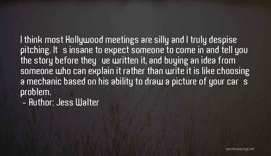 Jess Walter Quotes: I Think Most Hollywood Meetings Are Silly And I Truly Despise Pitching. It's Insane To Expect Someone To Come In