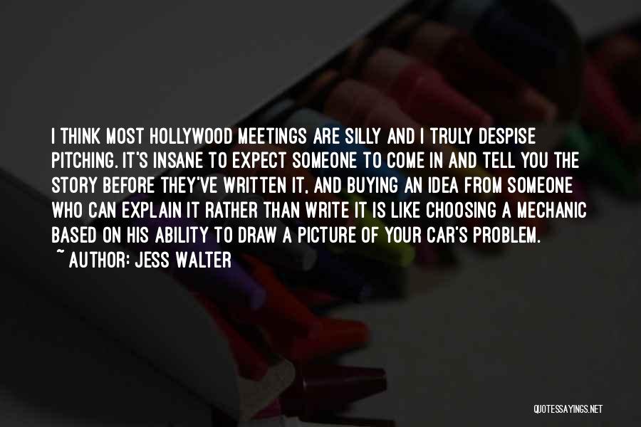 Jess Walter Quotes: I Think Most Hollywood Meetings Are Silly And I Truly Despise Pitching. It's Insane To Expect Someone To Come In