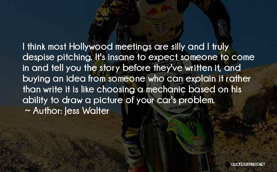 Jess Walter Quotes: I Think Most Hollywood Meetings Are Silly And I Truly Despise Pitching. It's Insane To Expect Someone To Come In