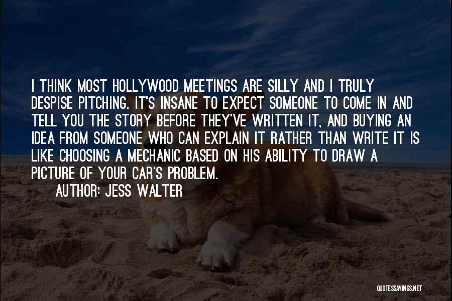 Jess Walter Quotes: I Think Most Hollywood Meetings Are Silly And I Truly Despise Pitching. It's Insane To Expect Someone To Come In