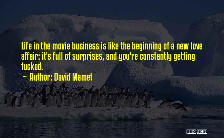 David Mamet Quotes: Life In The Movie Business Is Like The Beginning Of A New Love Affair: It's Full Of Surprises, And You're