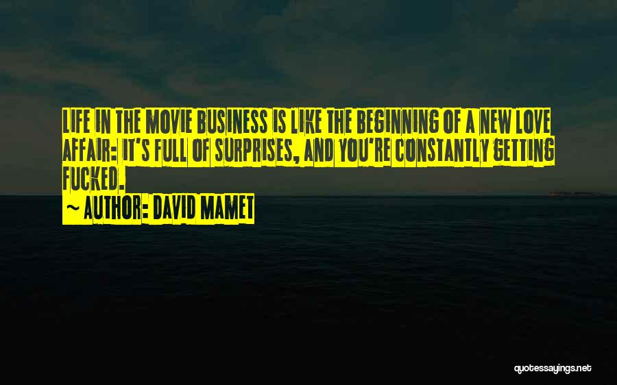 David Mamet Quotes: Life In The Movie Business Is Like The Beginning Of A New Love Affair: It's Full Of Surprises, And You're