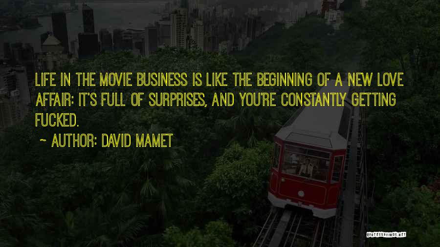 David Mamet Quotes: Life In The Movie Business Is Like The Beginning Of A New Love Affair: It's Full Of Surprises, And You're