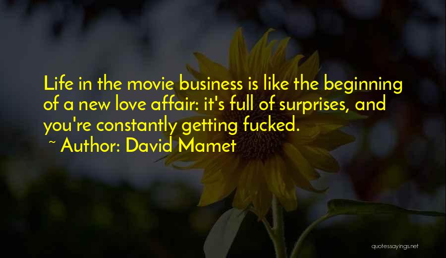 David Mamet Quotes: Life In The Movie Business Is Like The Beginning Of A New Love Affair: It's Full Of Surprises, And You're