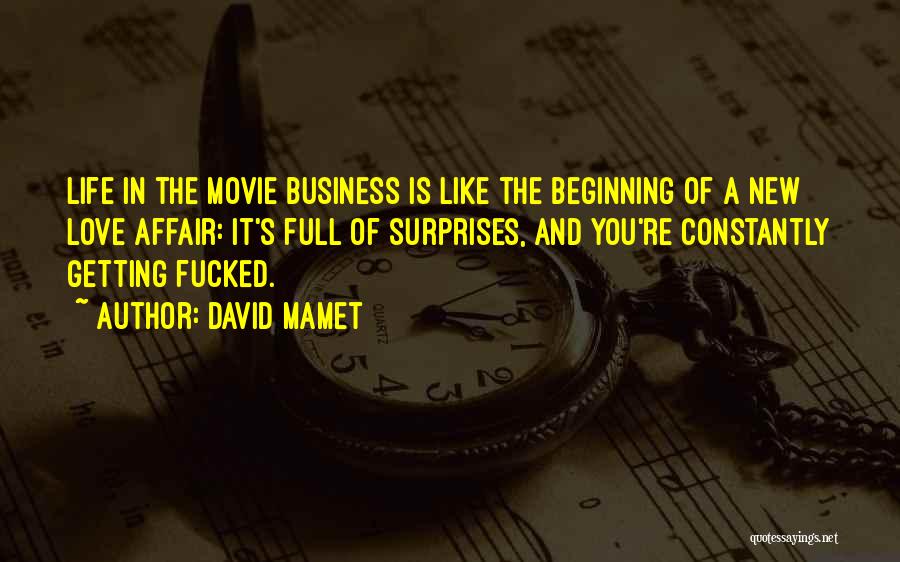 David Mamet Quotes: Life In The Movie Business Is Like The Beginning Of A New Love Affair: It's Full Of Surprises, And You're