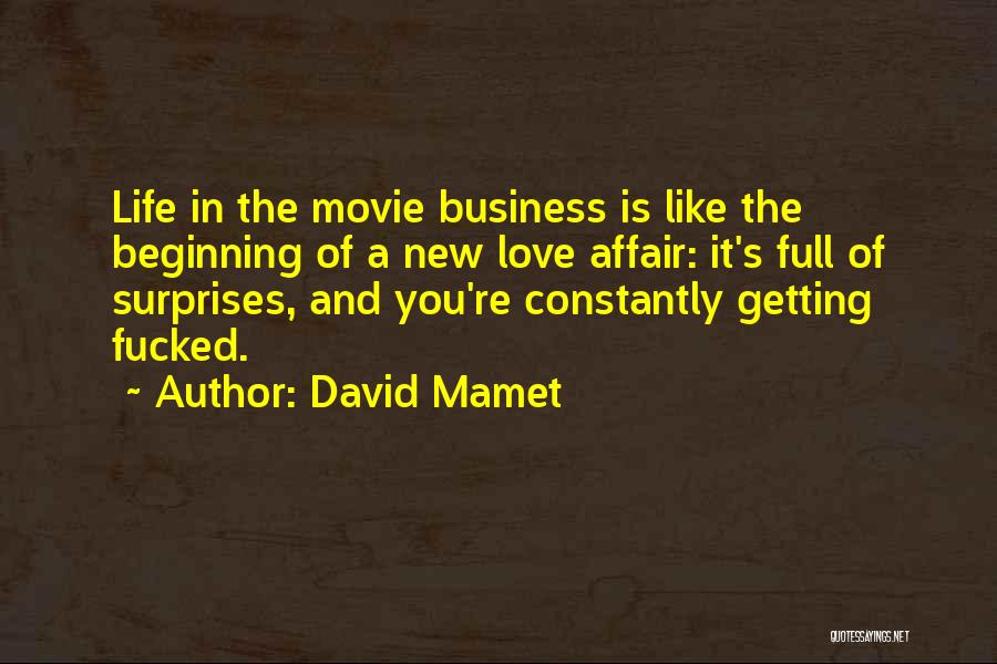 David Mamet Quotes: Life In The Movie Business Is Like The Beginning Of A New Love Affair: It's Full Of Surprises, And You're