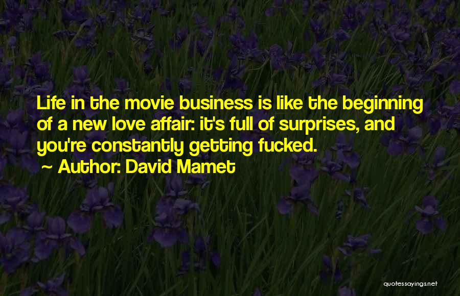 David Mamet Quotes: Life In The Movie Business Is Like The Beginning Of A New Love Affair: It's Full Of Surprises, And You're