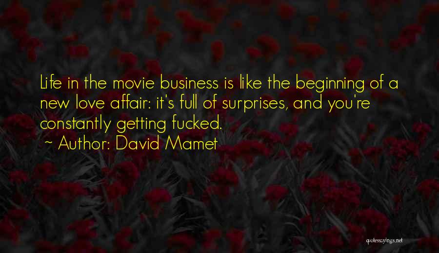 David Mamet Quotes: Life In The Movie Business Is Like The Beginning Of A New Love Affair: It's Full Of Surprises, And You're