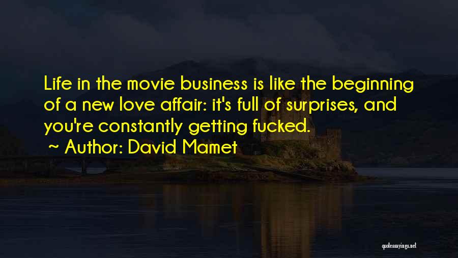 David Mamet Quotes: Life In The Movie Business Is Like The Beginning Of A New Love Affair: It's Full Of Surprises, And You're