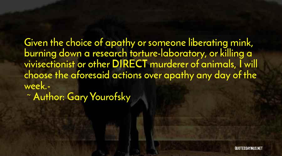 Gary Yourofsky Quotes: Given The Choice Of Apathy Or Someone Liberating Mink, Burning Down A Research Torture-laboratory, Or Killing A Vivisectionist Or Other