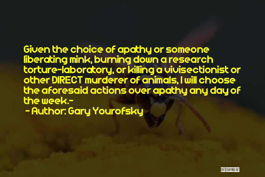 Gary Yourofsky Quotes: Given The Choice Of Apathy Or Someone Liberating Mink, Burning Down A Research Torture-laboratory, Or Killing A Vivisectionist Or Other