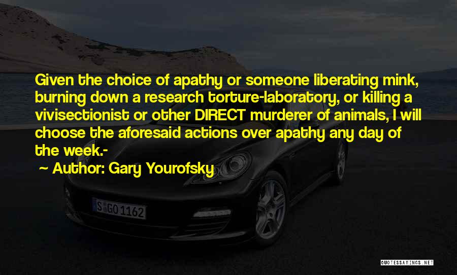 Gary Yourofsky Quotes: Given The Choice Of Apathy Or Someone Liberating Mink, Burning Down A Research Torture-laboratory, Or Killing A Vivisectionist Or Other