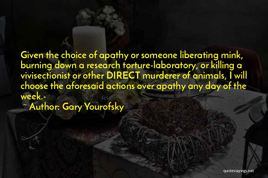 Gary Yourofsky Quotes: Given The Choice Of Apathy Or Someone Liberating Mink, Burning Down A Research Torture-laboratory, Or Killing A Vivisectionist Or Other