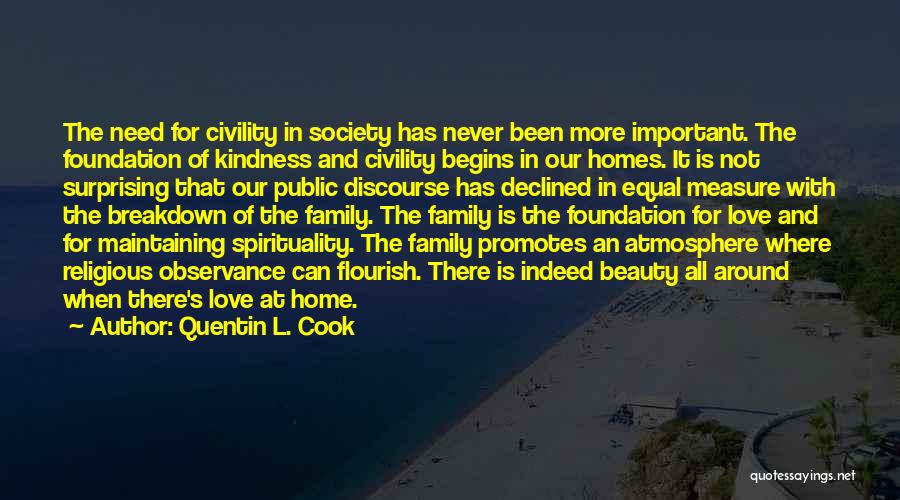 Quentin L. Cook Quotes: The Need For Civility In Society Has Never Been More Important. The Foundation Of Kindness And Civility Begins In Our