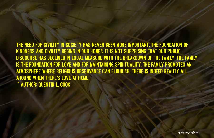 Quentin L. Cook Quotes: The Need For Civility In Society Has Never Been More Important. The Foundation Of Kindness And Civility Begins In Our