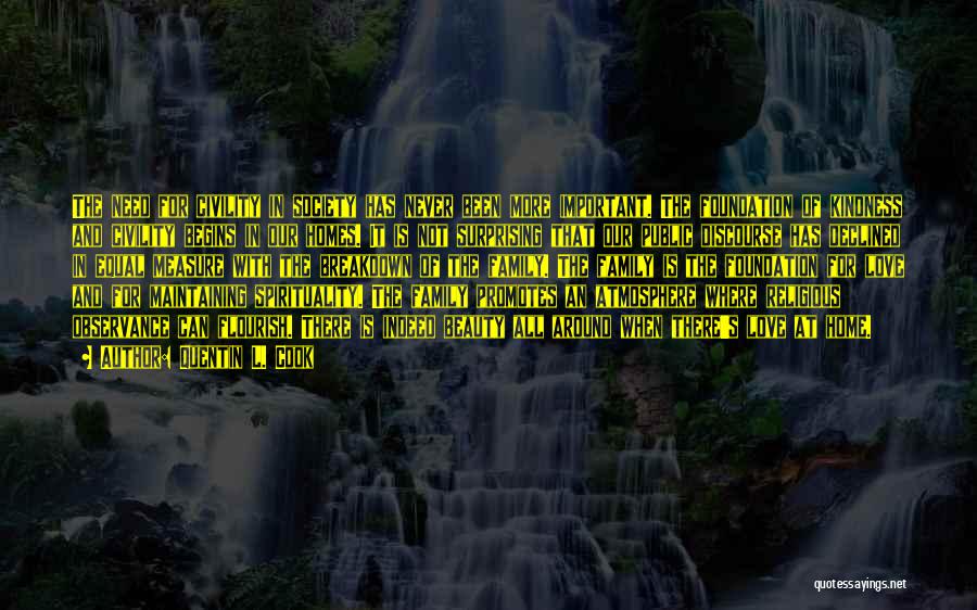 Quentin L. Cook Quotes: The Need For Civility In Society Has Never Been More Important. The Foundation Of Kindness And Civility Begins In Our