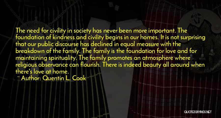 Quentin L. Cook Quotes: The Need For Civility In Society Has Never Been More Important. The Foundation Of Kindness And Civility Begins In Our