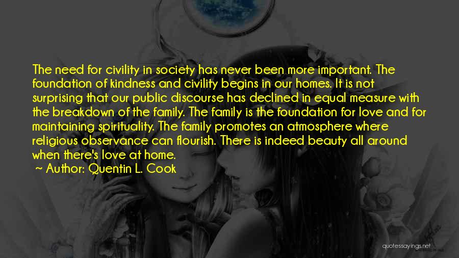 Quentin L. Cook Quotes: The Need For Civility In Society Has Never Been More Important. The Foundation Of Kindness And Civility Begins In Our