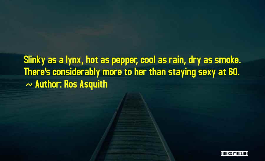 Ros Asquith Quotes: Slinky As A Lynx, Hot As Pepper, Cool As Rain, Dry As Smoke. There's Considerably More To Her Than Staying