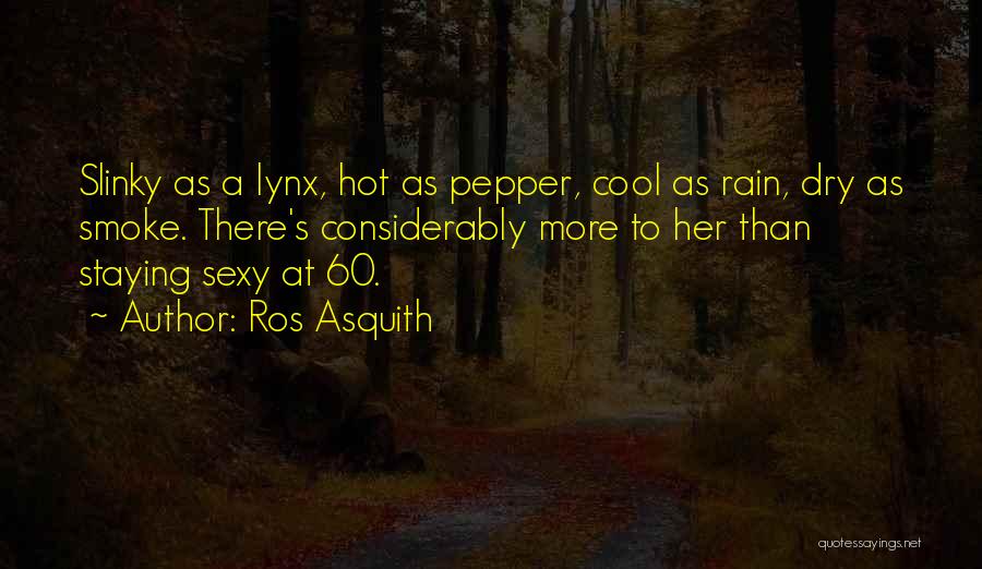 Ros Asquith Quotes: Slinky As A Lynx, Hot As Pepper, Cool As Rain, Dry As Smoke. There's Considerably More To Her Than Staying