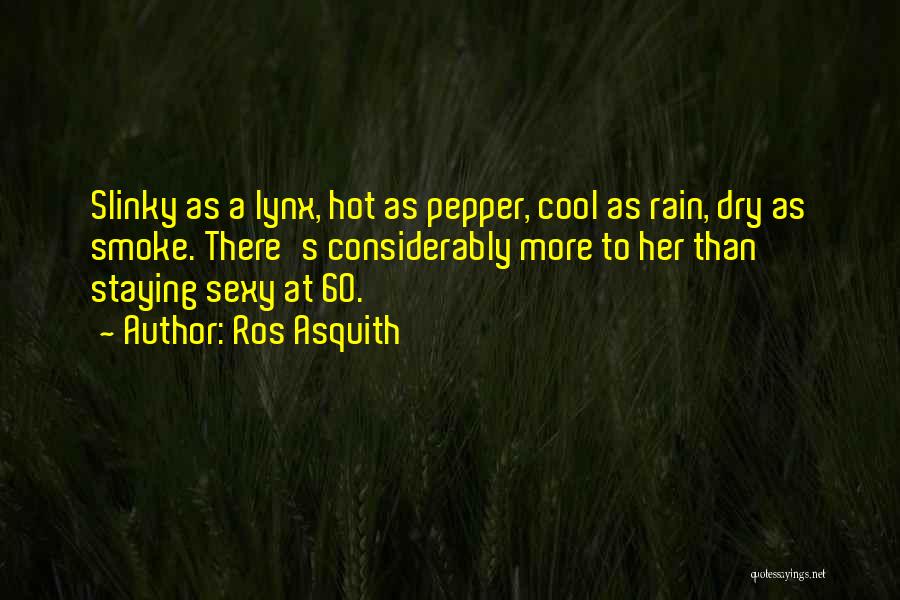 Ros Asquith Quotes: Slinky As A Lynx, Hot As Pepper, Cool As Rain, Dry As Smoke. There's Considerably More To Her Than Staying