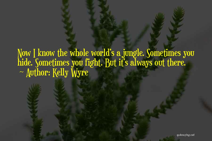 Kelly Wyre Quotes: Now I Know The Whole World's A Jungle. Sometimes You Hide. Sometimes You Fight. But It's Always Out There.