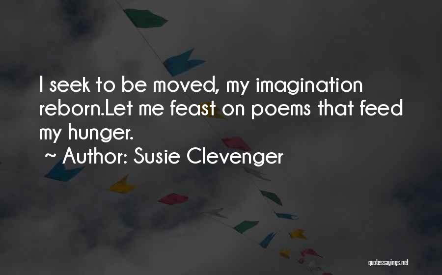 Susie Clevenger Quotes: I Seek To Be Moved, My Imagination Reborn.let Me Feast On Poems That Feed My Hunger.