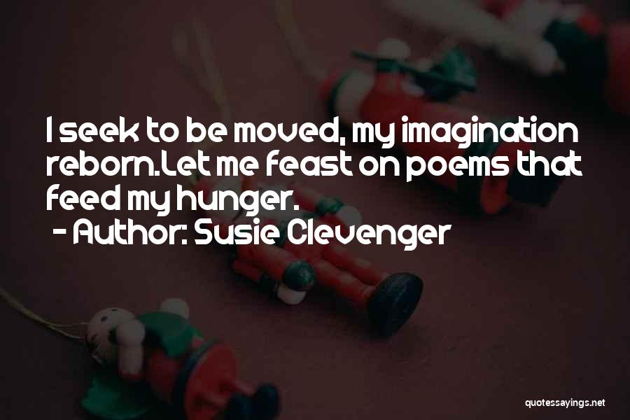 Susie Clevenger Quotes: I Seek To Be Moved, My Imagination Reborn.let Me Feast On Poems That Feed My Hunger.