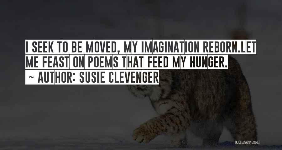 Susie Clevenger Quotes: I Seek To Be Moved, My Imagination Reborn.let Me Feast On Poems That Feed My Hunger.