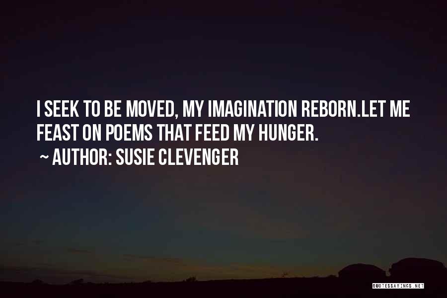 Susie Clevenger Quotes: I Seek To Be Moved, My Imagination Reborn.let Me Feast On Poems That Feed My Hunger.