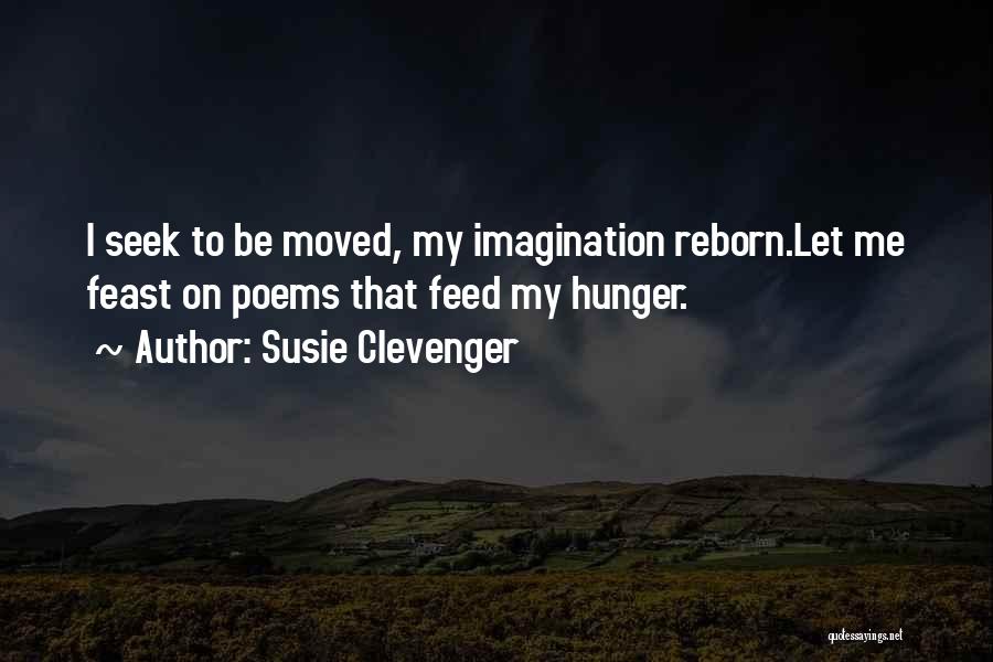 Susie Clevenger Quotes: I Seek To Be Moved, My Imagination Reborn.let Me Feast On Poems That Feed My Hunger.