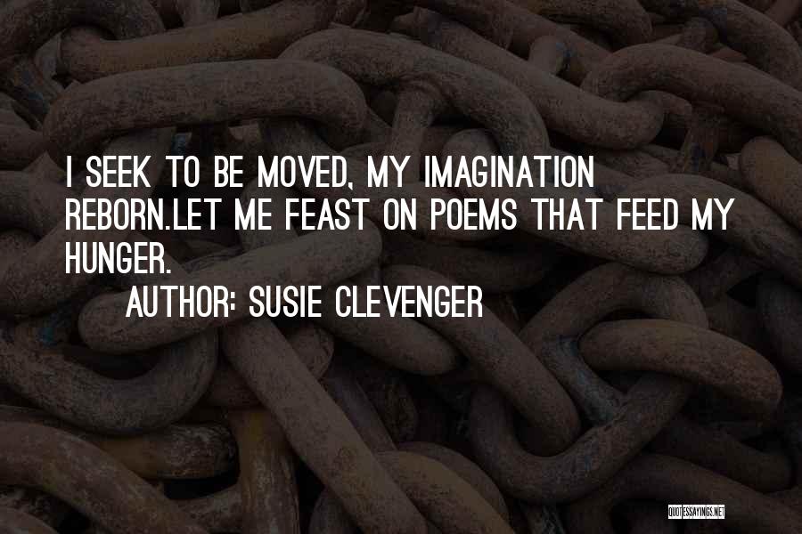 Susie Clevenger Quotes: I Seek To Be Moved, My Imagination Reborn.let Me Feast On Poems That Feed My Hunger.