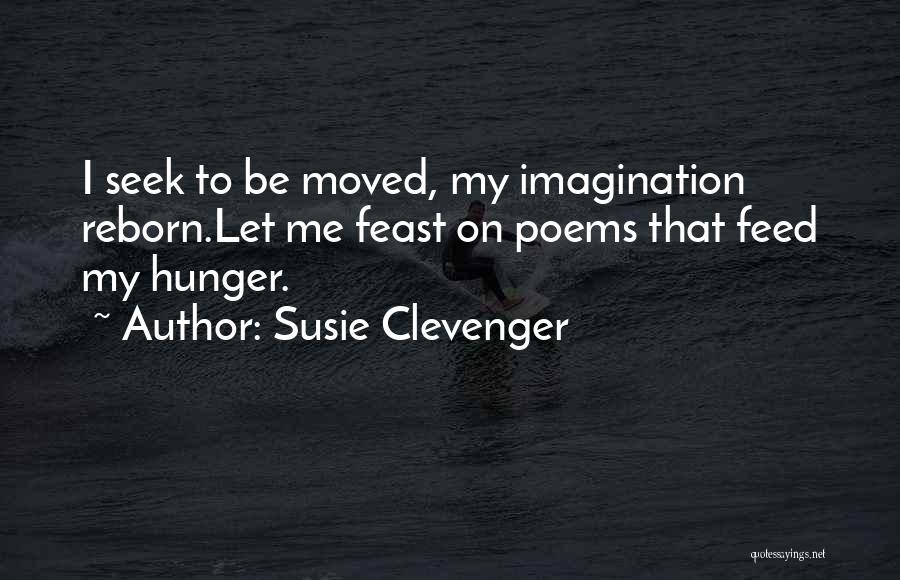 Susie Clevenger Quotes: I Seek To Be Moved, My Imagination Reborn.let Me Feast On Poems That Feed My Hunger.