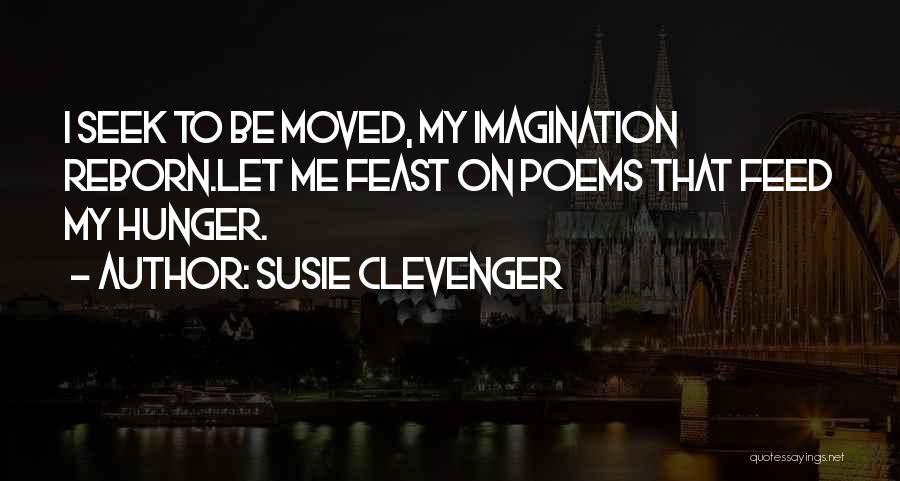 Susie Clevenger Quotes: I Seek To Be Moved, My Imagination Reborn.let Me Feast On Poems That Feed My Hunger.