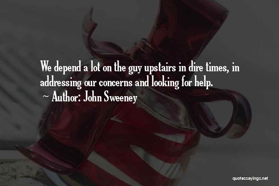 John Sweeney Quotes: We Depend A Lot On The Guy Upstairs In Dire Times, In Addressing Our Concerns And Looking For Help.
